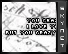 You crazy :P