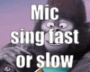 Mic sing fast and slow