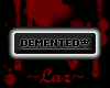 ~LAZ~ Demented