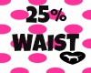 25% WAIST