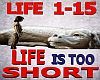LIFE 1-15 IS TOO SHORT