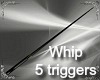 T- Whip + triggers