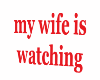 my wife is watching