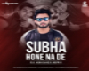 SUBHA HONE NA DE REMIX