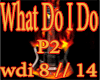 !!-What Do I Do-!!P2