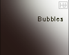 ♦ Bubbles.
