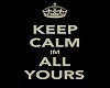 KEEP CALM - IM ALL YOURS
