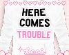 ♡ Here Comes Trouble