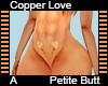 Copper Love Petite ButtA