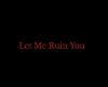 Let me ruin you