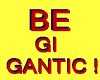 BE GIGANTIC !