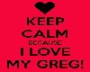 Keep Calm Bc I<3 My Greg