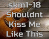 Shouldnt Kiss Me Like