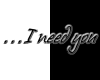 ~...I need you