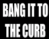 Bang it to the curb