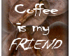Coffee is my Friend