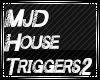 MJD House Triggers 2