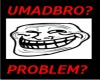 TROLL U Mad Bro Shirt!