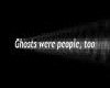 Ghosts were people too