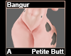 Bangur Petite Butt A