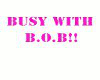 BRB.. Busy with B.O.B