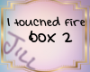 I Touched Fire Box2