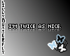 [L] I'm twice as nice.