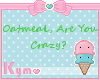 (K) Oatmeal Are U Crazy?
