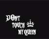 Don't touch my queen