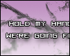 (*Par*) Hold my hand.