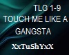 =T= TOUCH ME LIKE GANSTA