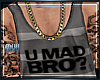 {J} U Mad Bro?