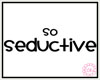 [g] So Seductive Sign