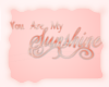 A: You are my sunshine