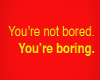 youre not bored